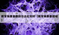 搬家鍋里面都放什么比較好（搬家鍋里都放啥）