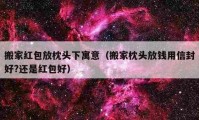 搬家紅包放枕頭下寓意（搬家枕頭放錢用信封好?還是紅包好）