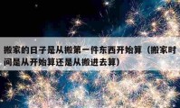 搬家的日子是從搬第一件東西開始算（搬家時間是從開始算還是從搬進去算）