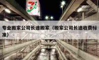 專業(yè)搬家公司長途搬家（搬家公司長途收費標(biāo)準(zhǔn)）