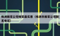 株洲搬家公司哪家最實惠（株洲市搬家公司聯(lián)系電話）