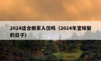 2024適合搬家入住嗎（2024年宜嫁娶的日子）