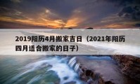 2019陽歷4月搬家吉日（2021年陽歷四月適合搬家的日子）