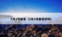 5月2號搬家（5月2號搬家好嗎）