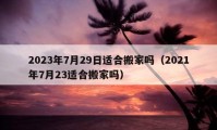 2023年7月29日適合搬家嗎（2021年7月23適合搬家嗎）