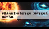 不管多窮搬家4樣?xùn)|西不能帶（搬家不能帶走的四樣?xùn)|西）