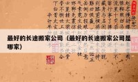 最好的長途搬家公司（最好的長途搬家公司是哪家）