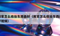 搬家怎么收拾東西最好（搬家怎么收拾東西最好視頻）