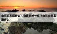 公司搬家送什么禮物寓意好一點(diǎn)（公司搬新家送什么）