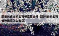 深圳長途搬家公司哪家靠譜嗎（深圳搬家公司長途搬家怎么收費）