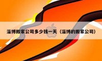 淄博搬家公司多少錢一天（淄博的搬家公司）