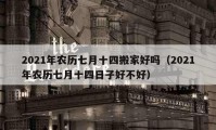 2021年農(nóng)歷七月十四搬家好嗎（2021年農(nóng)歷七月十四日子好不好）