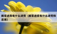 搬家進(jìn)房有什么講究（搬家進(jìn)房有什么講究和忌諱）