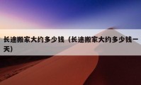 長(zhǎng)途搬家大約多少錢(qián)（長(zhǎng)途搬家大約多少錢(qián)一天）