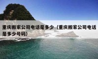 重慶搬家公司電話是多少（重慶搬家公司電話是多少號(hào)碼）