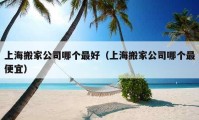 上海搬家公司哪個(gè)最好（上海搬家公司哪個(gè)最便宜）