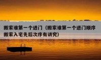 搬家誰第一個進(jìn)門（搬家誰第一個進(jìn)門順序 搬家入宅先后次序有講究）