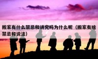 搬家有什么禁忌和講究嗎為什么呢（搬家有啥禁忌和說法）