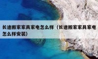 長途搬家家具家電怎么樣（長途搬家家具家電怎么樣安裝）