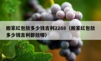 搬家紅包放多少錢吉利2288（搬家紅包放多少錢吉利都放哪）