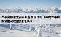 二手房搬家之前可以在里面住嗎（買的二手房搬家前可以進去打掃嗎）