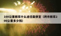 160公里搬家什么途徑最便宜（跨市搬家200公里多少錢）