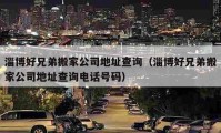 淄博好兄弟搬家公司地址查詢（淄博好兄弟搬家公司地址查詢電話號碼）