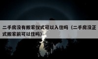 二手房沒有搬家儀式可以入住嗎（二手房沒正式搬家前可以住嗎）