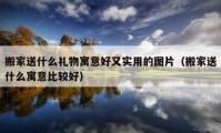 搬家送什么禮物寓意好又實(shí)用的圖片（搬家送什么寓意比較好）