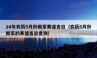 24年農(nóng)歷5月份搬家黃道吉日（農(nóng)歷5月份搬家的黃道吉日查詢）