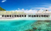 好運(yùn)搬家公司電話天津（好運(yùn)搬家公司地址）