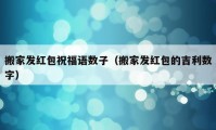 搬家發(fā)紅包祝福語(yǔ)數(shù)子（搬家發(fā)紅包的吉利數(shù)字）