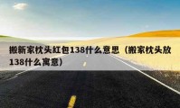 搬新家枕頭紅包138什么意思（搬家枕頭放138什么寓意）