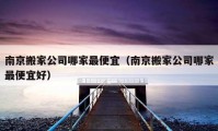 南京搬家公司哪家最便宜（南京搬家公司哪家最便宜好）