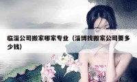 臨淄公司搬家哪家專業(yè)（淄博找搬家公司要多少錢）