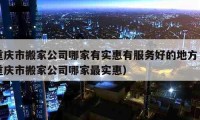 重慶市搬家公司哪家有實(shí)惠有服務(wù)好的地方（重慶市搬家公司哪家最實(shí)惠）