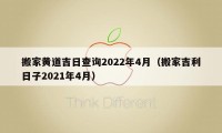 搬家黃道吉日查詢2022年4月（搬家吉利日子2021年4月）