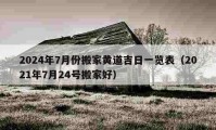 2024年7月份搬家黃道吉日一覽表（2021年7月24號搬家好）