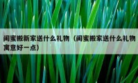 閨蜜搬新家送什么禮物（閨蜜搬家送什么禮物寓意好一點）