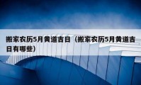 搬家農(nóng)歷5月黃道吉日（搬家農(nóng)歷5月黃道吉日有哪些）