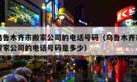 烏魯木齊市搬家公司的電話號碼（烏魯木齊市搬家公司的電話號碼是多少）