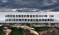 8月份適合搬家的黃道吉日2023年（2021年8月份哪天搬家最好最吉利老黃歷）