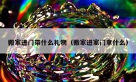 搬家進(jìn)門帶什么禮物（搬家進(jìn)家門拿什么）