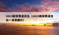 2023搬家黃道吉日（2023搬家黃道吉日一覽表圖片）