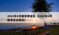 2021年8月搬家黃道吉（2021年8月搬家吉日黃歷）