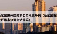 哈爾濱道外區(qū)搬家公司電話號碼（哈爾濱市道外區(qū)搬家公司電話號碼）