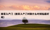 搬家入戶門（搬家入戶門對(duì)聯(lián)什么時(shí)候貼最好呢）