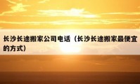 長(zhǎng)沙長(zhǎng)途搬家公司電話(huà)（長(zhǎng)沙長(zhǎng)途搬家最便宜的方式）