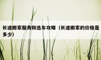 長(zhǎng)途搬家服務(wù)和選車攻略（長(zhǎng)途搬家的價(jià)格是多少）