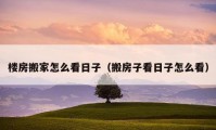 樓房搬家怎么看日子（搬房子看日子怎么看）